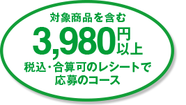 対象商品を含む3,980円以上税込・合算可のレシートで応募のコース