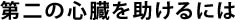 第二の心臓を助けるには