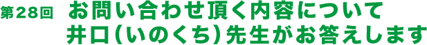 第28回  お問い合わせ頂く内容について 井口（いのくち）先生がお答えします