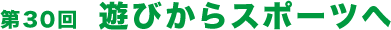 第30回  遊びからスポーツへ