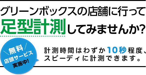 グリーンボックスの店舗に行って足型計測してみませんか？