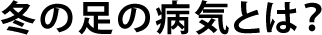 冬の足の病気とは？