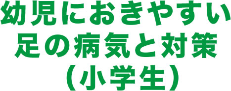 幼児におきやすい足の病気と対策（小学生）