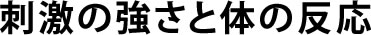 刺激の強さと体の反応