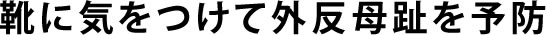 靴に気をつけて外反母趾を予防