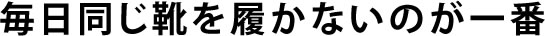 毎日同じ靴を履かないのが一番