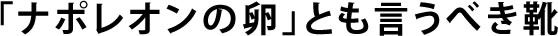 「ナポレオンの卵」とも言うべき靴