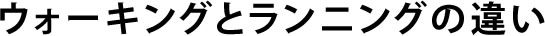 ウォーキングとランニングの違い