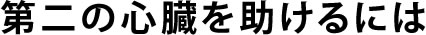 第二の心臓を助けるには