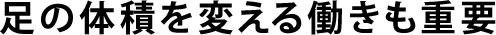 足の体積を変える働きも重要