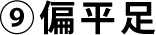 ⑨偏平足