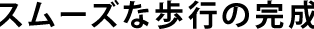 スムーズな歩行の完成