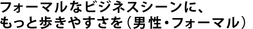 フォーマルなビジネスシーンに、もっと歩きやすさを（男性・フォーマル）