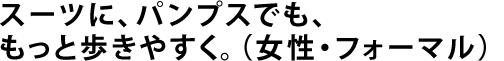 スーツに、パンプスでも、もっと歩きやすく。（女性・フォーマル）