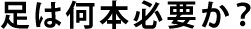 足は何本必要か？