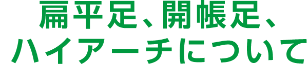 扁平足、開張足、ハイアーチについて